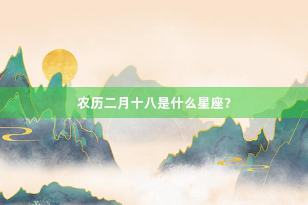农历二月十八是什么星座？