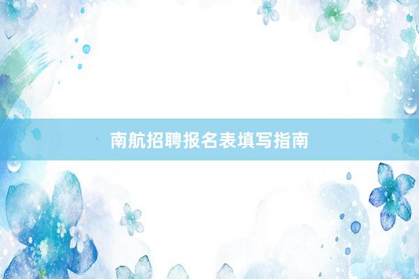 南航招聘报名表填写指南