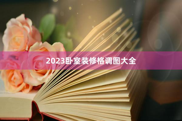2023卧室装修格调图大全