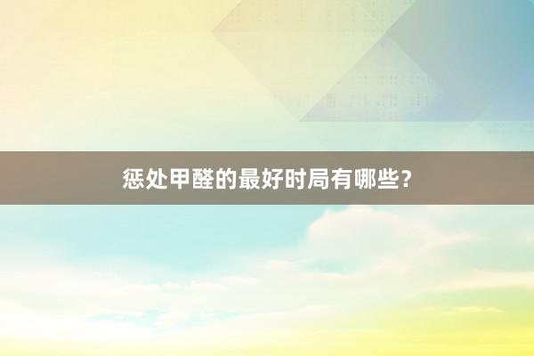 惩处甲醛的最好时局有哪些？